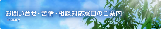 お問合せ・苦情・相談対応窓口のご案内 お問合せ・苦情・相談の対応窓口のご案内
